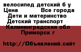 велосипед детский б/у › Цена ­ 3 000 - Все города Дети и материнство » Детский транспорт   . Калининградская обл.,Приморск г.